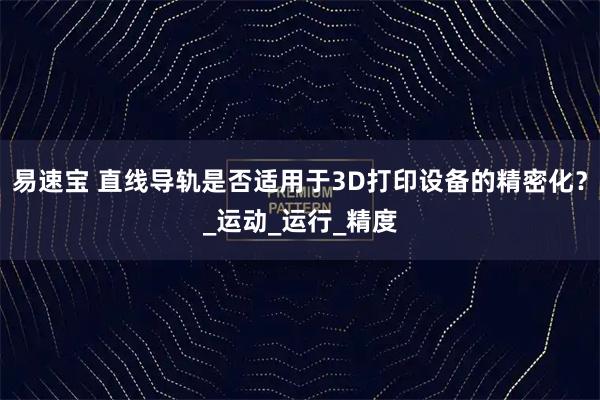易速宝 直线导轨是否适用于3D打印设备的精密化？_运动_运行_精度